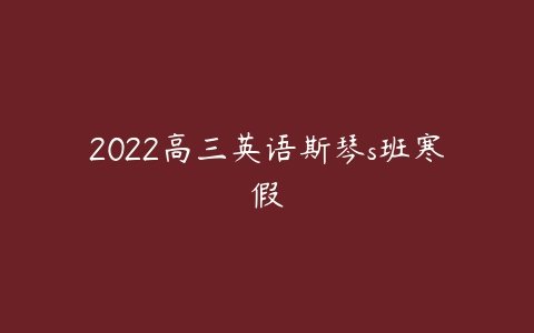 2022高三英语斯琴s班寒假-51自学联盟