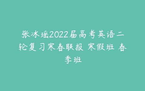 张冰瑶2022届高考英语二轮复习寒春联报 寒假班 春季班-51自学联盟