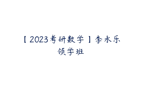 【2023考研数学】李永乐领学班-51自学联盟