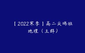 【2022寒季】高二尖端班地理（王群）-51自学联盟