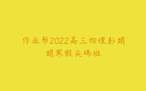 作业帮2022高三物理彭娟娟寒假尖端班-51自学联盟