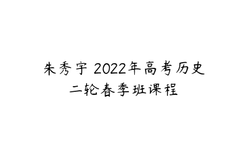 朱秀宇 2022年高考历史二轮春季班课程-51自学联盟