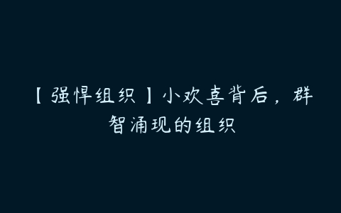 【强悍组织】小欢喜背后，群智涌现的组织-51自学联盟