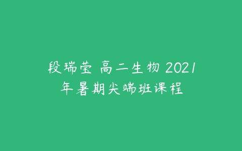 段瑞莹 高二生物 2021年暑期尖端班课程-51自学联盟