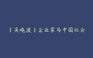 【吴晓波】企业家与中国社会-51自学联盟