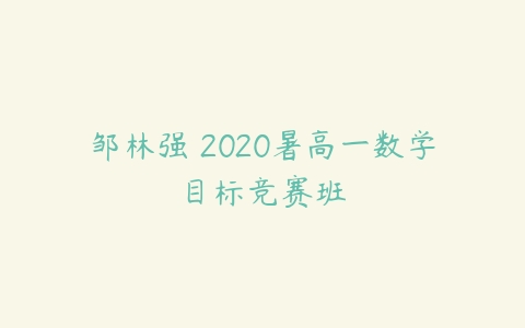 邹林强 2020暑高一数学目标竞赛班-51自学联盟