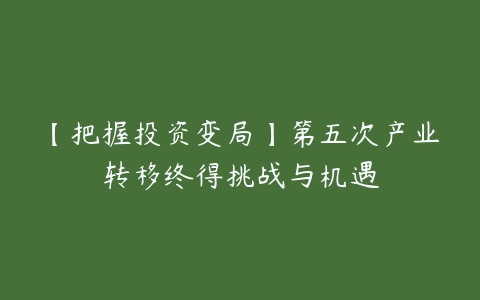 【把握投资变局】第五次产业转移终得挑战与机遇-51自学联盟