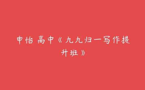 申怡 高中《九九归一写作提升班》-51自学联盟