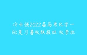 冷士强2022届高考化学一轮复习暑秋联报班 秋季班-51自学联盟