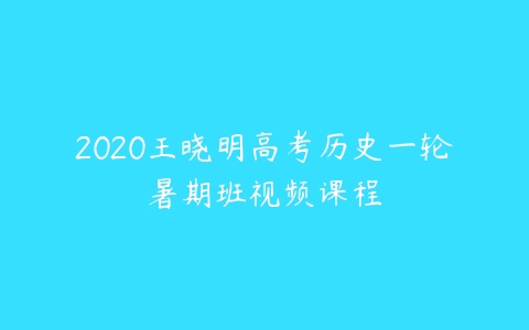 2020王晓明高考历史一轮暑期班视频课程-51自学联盟