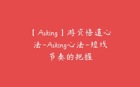 【Asking】游资悟道心法-Asking心法-短线节奏的把握-51自学联盟