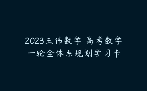 2023王伟数学 高考数学一轮全体系规划学习卡-51自学联盟