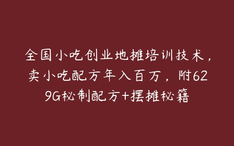 全国小吃创业地摊培训技术，卖小吃配方年入百万，附629G秘制配方+摆摊秘籍-51自学联盟