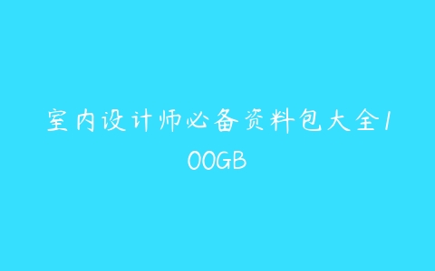 室内设计师必备资料包大全100GB-51自学联盟