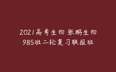 2021高考生物 张鹏生物985班二轮复习联报班-51自学联盟