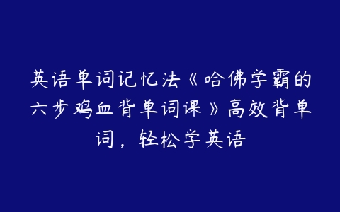 英语单词记忆法《哈佛学霸的六步鸡血背单词课》高效背单词，轻松学英语-51自学联盟