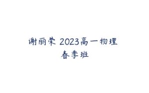 谢丽荣 2023高一物理 春季班-51自学联盟