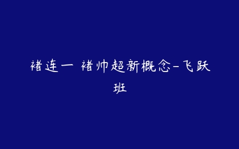 褚连一 褚帅超新概念-飞跃班-51自学联盟