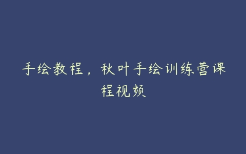 手绘教程，秋叶手绘训练营课程视频-51自学联盟