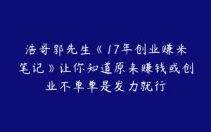 浩哥郭先生《17年创业赚米笔记》让你知道原来赚钱或创业不单单是发力就行-51自学联盟