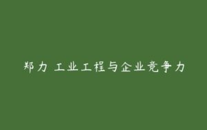 郑力 工业工程与企业竞争力-51自学联盟