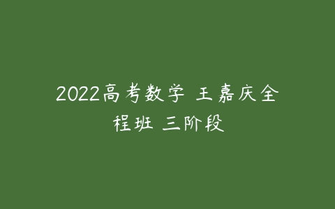 2022高考数学 王嘉庆全程班 三阶段-51自学联盟