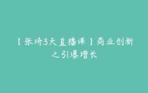 【张琦3天直播课】商业创新之引爆增长-51自学联盟