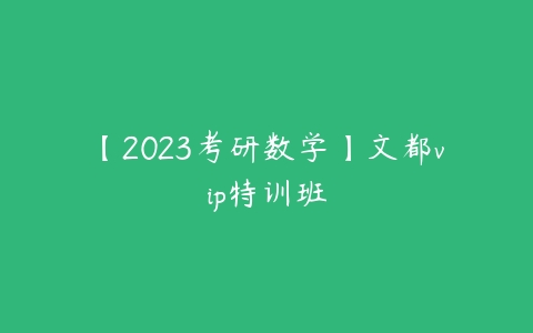 【2023考研数学】文都vip特训班-51自学联盟