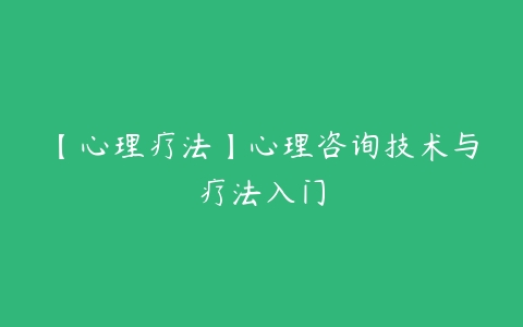 【心理疗法】心理咨询技术与疗法入门-51自学联盟