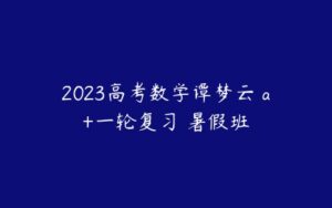 2023高考数学谭梦云 a+一轮复习 暑假班-51自学联盟