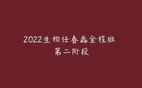 2022生物任春磊全程班 第二阶段-51自学联盟