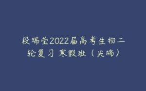 段瑞莹2022届高考生物二轮复习 寒假班（尖端）-51自学联盟