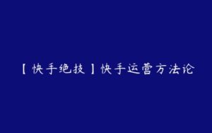 【快手绝技】快手运营方法论-51自学联盟