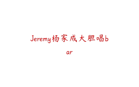 Jeremy杨家成大胆唱bar-51自学联盟