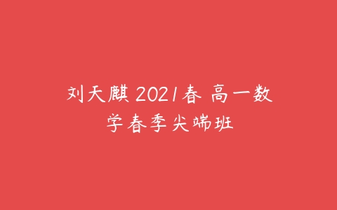 刘天麒 2021春 高一数学春季尖端班-51自学联盟