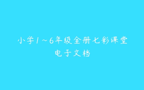 小学1~6年级全册七彩课堂电子文档-51自学联盟