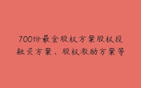 700份最全股权方案股权投融资方案、股权激励方案等-51自学联盟