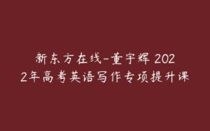 新东方在线-董宇辉 2022年高考英语写作专项提升课-51自学联盟