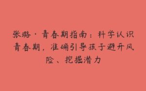 张璐·青春期指南：科学认识青春期，准确引导孩子避开风险、挖掘潜力-51自学联盟