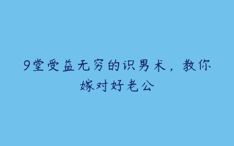 9堂受益无穷的识男术，教你嫁对好老公-51自学联盟