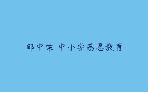 邹中棠 中小学感恩教育-51自学联盟