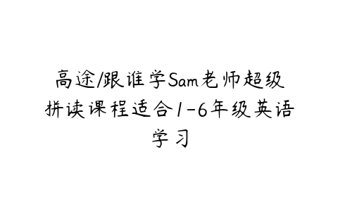 高途/跟谁学Sam老师超级拼读课程适合1-6年级英语学习-51自学联盟