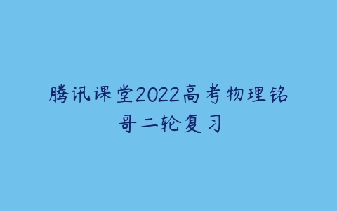 腾讯课堂2022高考物理铭哥二轮复习-51自学联盟