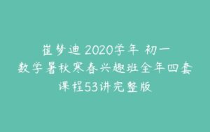 崔梦迪 2020学年 初一数学暑秋寒春兴趣班全年四套课程53讲完整版-51自学联盟