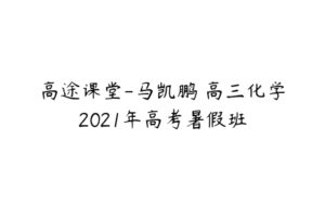 高途课堂-马凯鹏 高三化学2021年高考暑假班-51自学联盟