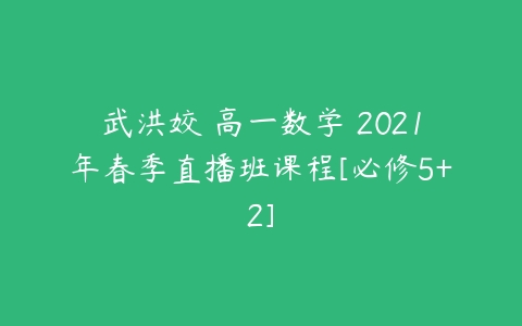 武洪姣 高一数学 2021年春季直播班课程[必修5+2]-51自学联盟