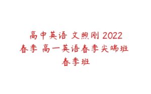 高中英语 文煦刚 2022春季 高一英语春季尖端班 春季班-51自学联盟