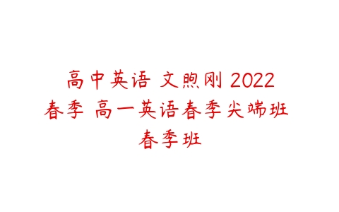 高中英语 文煦刚 2022春季 高一英语春季尖端班 春季班-51自学联盟