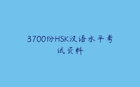 3700份HSK汉语水平考试资料-51自学联盟