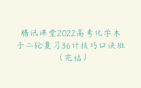 腾讯课堂2022高考化学木子二轮复习36计技巧口诀班（完结）-51自学联盟